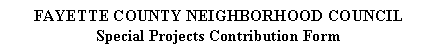 Text Box: FAYETTE COUNTY NEIGHBORHOOD COUNCIL  Special Projects Contribution Form  